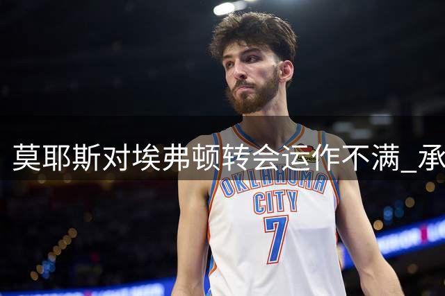 莫耶斯对埃弗顿转会运作不满 承认卖人是无奈之举